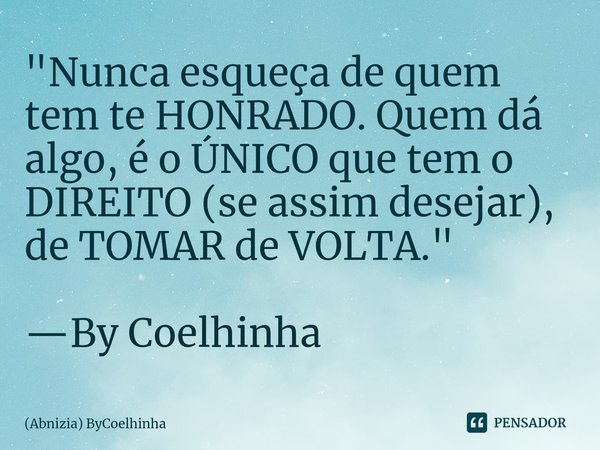 ⁠⁠"Nunca esqueça de quem tem te HONRADO. Quem dá algo, é o ÚNICO que tem o DIREITO (se assim desejar), de TOMAR de VOLTA." —By Coelhinha... Frase de (Abnizia) ByCoelhinha.