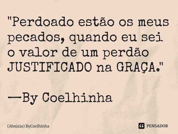 ⁠"Perdoado estão os meus pecados, quando eu sei o valor de um perdão JUSTIFICADO na GRAÇA." —By Coelhinha... Frase de (Abnizia) ByCoelhinha.