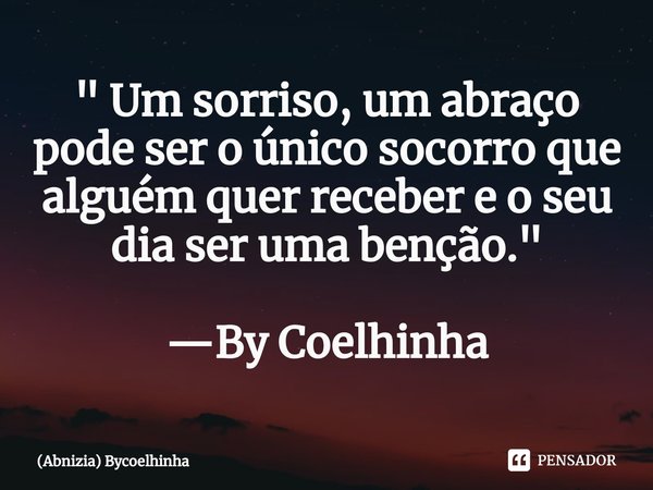 ⁠" Um sorriso, um abraço pode ser o único socorro que alguém quer receber e o seu dia ser uma benção." —By Coelhinha... Frase de (Abnizia) ByCoelhinha.