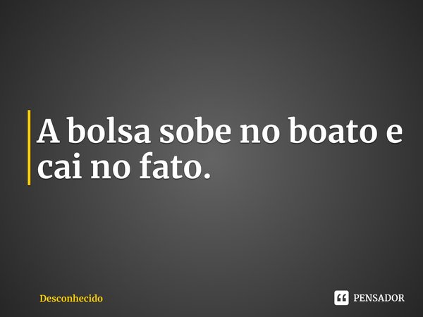 ⁠⁠A bolsa sobe no boato e cai no fato.