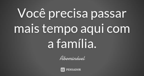 Você precisa passar mais tempo aqui com a família.... Frase de Abominável.