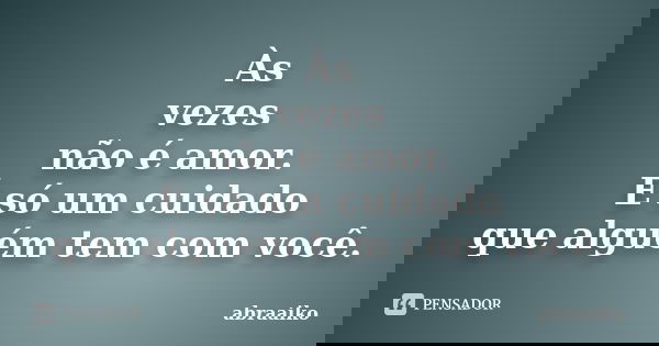 Às vezes não é amor. É só um cuidado que alguém tem com você.... Frase de abraaiko.