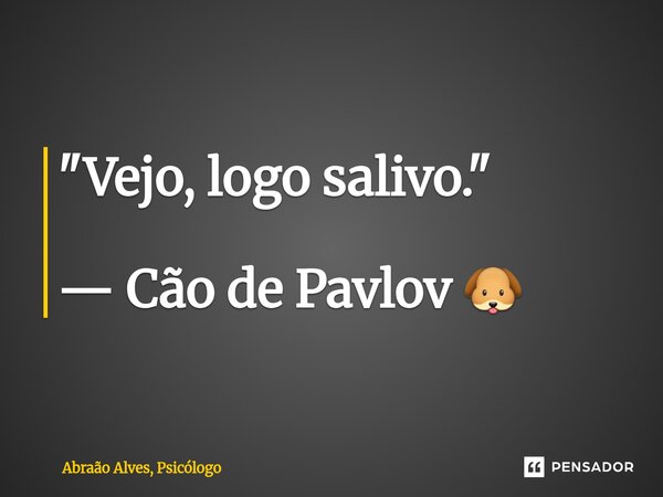 ⁠"Vejo, logo salivo." — Cão de Pavlov 🐶... Frase de Abraão Alves, Psicólogo.