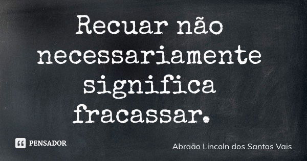 Recuar não necessariamente significa fracassar.... Frase de Abraão Lincoln dos Santos Vais.