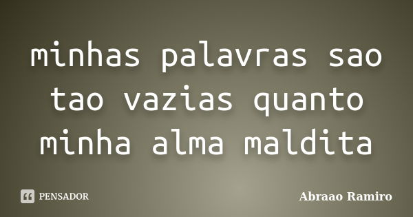 minhas palavras sao tao vazias quanto minha alma maldita... Frase de Abraao Ramiro.