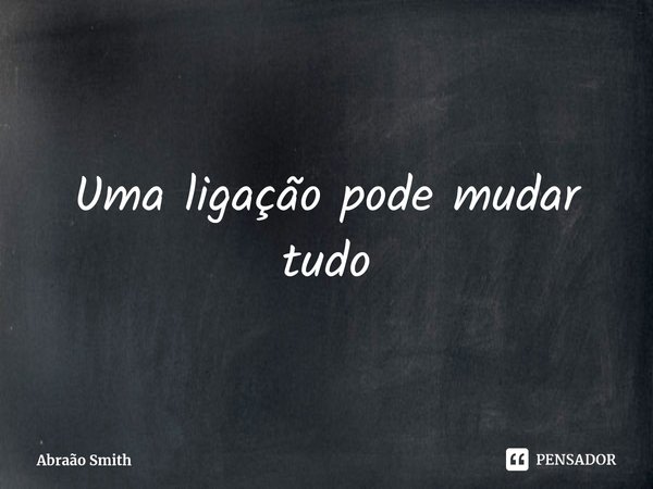 ⁠Uma ligação pode mudar tudo... Frase de Abraão Smith.