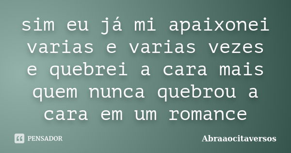 sim eu já mi apaixonei varias e varias vezes e quebrei a cara mais quem nunca quebrou a cara em um romance... Frase de abraaocitaversos.