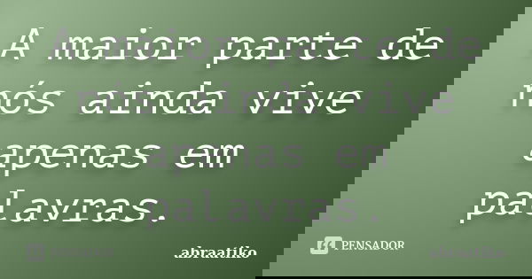 A maior parte de nós ainda vive apenas em palavras.... Frase de abraatiko.