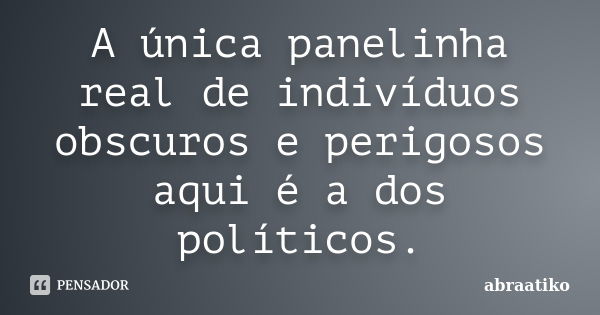 A única panelinha real de indivíduos obscuros e perigosos aqui é a dos políticos.... Frase de abraatiko.