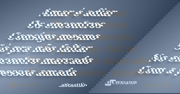 Amar é adiar Os encontros Consigo mesmo Só pra não faltar No encontro marcado Com a pessoa amada.... Frase de abraatiko.