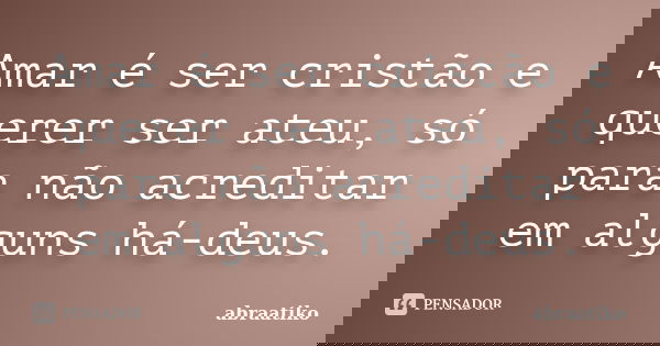 Amar é ser cristão e querer ser ateu, só para não acreditar em alguns há-deus.... Frase de abraatiko.