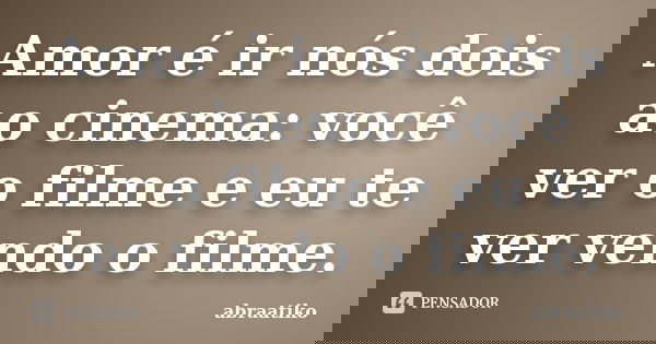 Amor é ir nós dois ao cinema: você ver o filme e eu te ver vendo o filme.... Frase de abraatiko.
