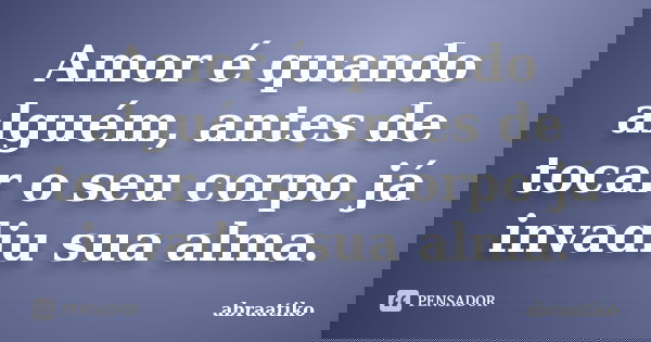 Amor é quando alguém, antes de tocar o seu corpo já invadiu sua alma.... Frase de abraatiko.