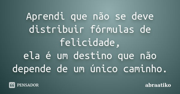 Aprendi que não se deve distribuir fórmulas de felicidade, ela é um destino que não depende de um único caminho.... Frase de abraatiko.