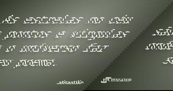 As estrelas no céu são pontos e vírgulas onde o universo faz seu poema.... Frase de abraatiko.