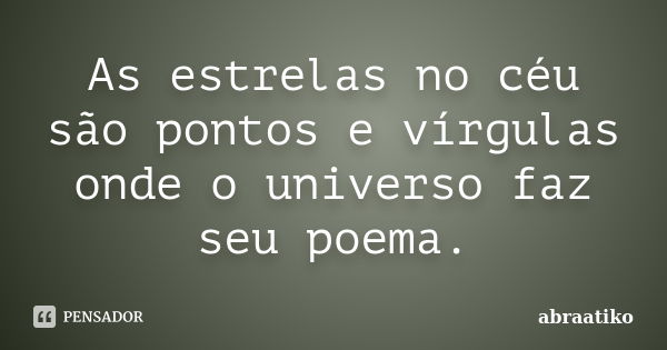 As estrelas no céu são pontos e vírgulas onde o universo faz seu poema.... Frase de abraatiko.