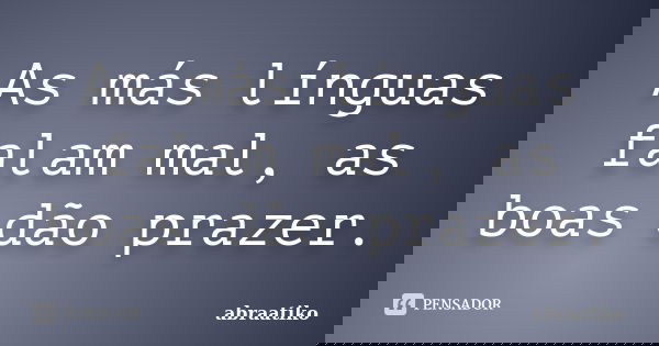 As más línguas falam mal, as boas dão prazer.... Frase de abraatiko.