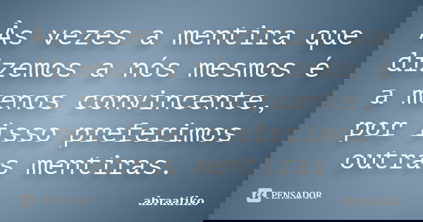 Às vezes a mentira que dizemos a nós mesmos é a menos convincente, por isso preferimos outras mentiras.... Frase de abraatiko.