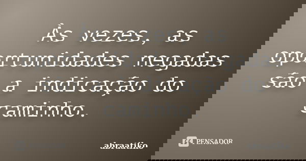Às vezes, as oportunidades negadas são a indicação do caminho.... Frase de abraatiko.