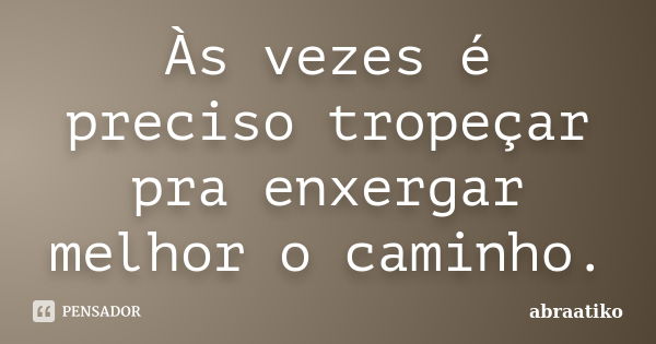 Às vezes é preciso tropeçar pra enxergar melhor o caminho.... Frase de abraatiko.