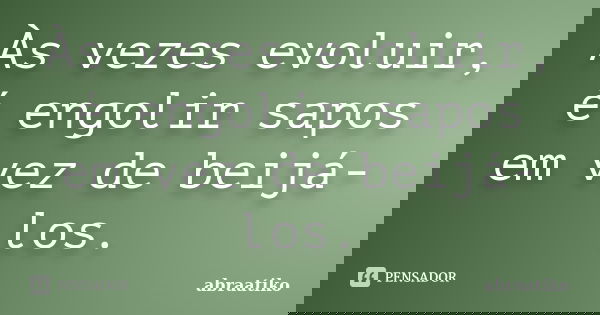 Às vezes evoluir, é engolir sapos em vez de beijá-los.... Frase de abraatiko.