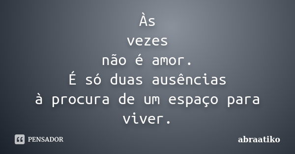 Às vezes não é amor. É só duas ausências à procura de um espaço para viver.... Frase de abraatiko.