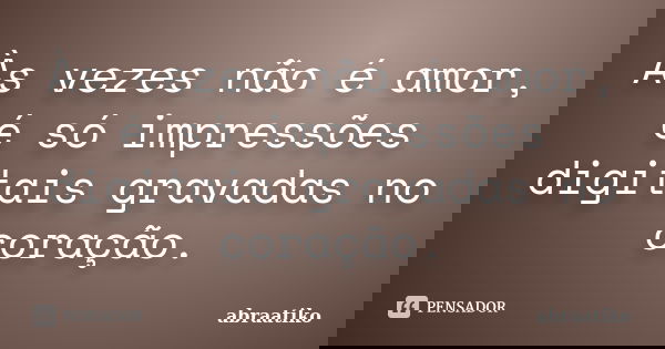 Às vezes não é amor, é só impressões digitais gravadas no coração.... Frase de abraatiko.