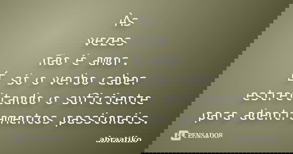 Às vezes não é amor. É só o verbo caber estreitando o suficiente para adentramentos passionais.... Frase de abraatiko.