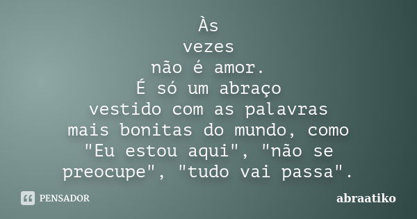 Às vezes não é amor. É só um abraço vestido com as palavras mais bonitas do mundo, como "Eu estou aqui", "não se preocupe", "tudo vai p... Frase de abraatiko.