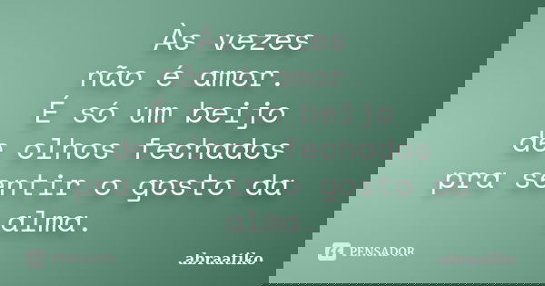 Às vezes não é amor. É só um beijo de olhos fechados pra sentir o gosto da alma.... Frase de abraatiko.