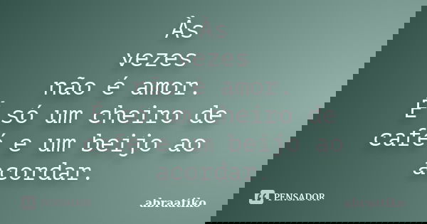 Às vezes não é amor. É só um cheiro de café e um beijo ao acordar.... Frase de abraatiko.