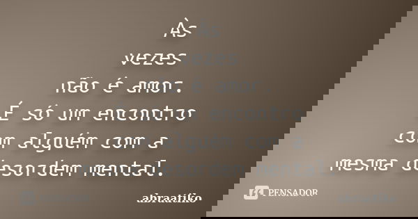 Às vezes não é amor. É só um encontro com alguém com a mesma desordem mental.... Frase de abraatiko.
