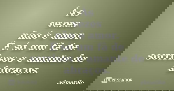 Às vezes não é amor. É só um fã de sorrisos e amante de abraços.... Frase de abraatiko.