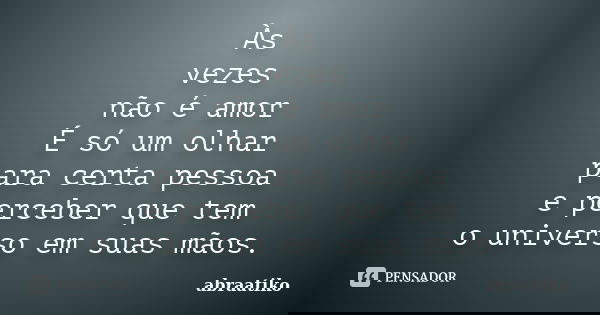 Às vezes não é amor É só um olhar para certa pessoa e perceber que tem o universo em suas mãos.... Frase de abraatiko.