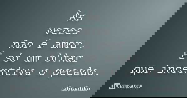 Às vezes não é amor. É só um olhar que incentiva o pecado.... Frase de abraatiko.