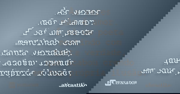 Às vezes não é amor. É só um poeta mentindo com tanta verdade, que acabou crendo em sua própria ilusão.... Frase de abraatiko.