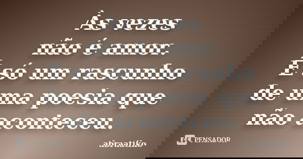 Às vezes não é amor. É só um rascunho de uma poesia que não aconteceu.... Frase de abraatiko.