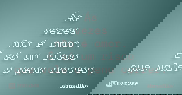 Ás vezes não é amor. É só um risco que vale a pena correr.... Frase de abraatiko.
