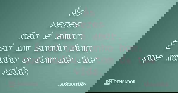 Às vezes não é amor. É só um sonho bom, que mudou o tom da tua vida.... Frase de abraatiko.