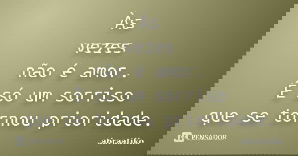 Às vezes não é amor. É só um sorriso que se tornou prioridade.... Frase de abraatiko.