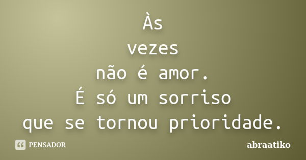 Às vezes não é amor. É só um sorriso que se tornou prioridade.... Frase de abraatiko.