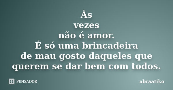 Ás vezes não é amor. É só uma brincadeira de mau gosto daqueles que querem se dar bem com todos.... Frase de abraatiko.