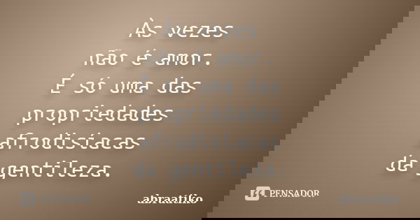Às vezes não é amor. É só uma das propriedades afrodisíacas da gentileza.... Frase de abraatiko.