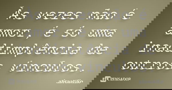 Às vezes não é amor, é só uma inadimplência de outros vínculos.... Frase de abraatiko.