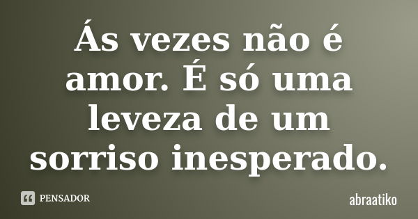 Ás vezes não é amor. É só uma leveza de um sorriso inesperado.... Frase de abraatiko.