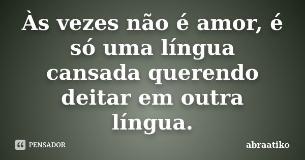 Às vezes não é amor, é só uma língua cansada querendo deitar em outra língua.... Frase de abraatiko.