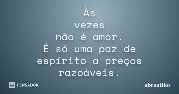 Às vezes não é amor. É só uma paz de espírito a preços razoáveis.... Frase de abraatiko.