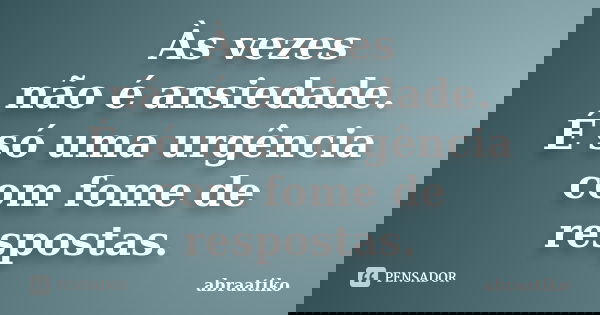 Às vezes não é ansiedade. É só uma urgência com fome de respostas.... Frase de abraatiko.