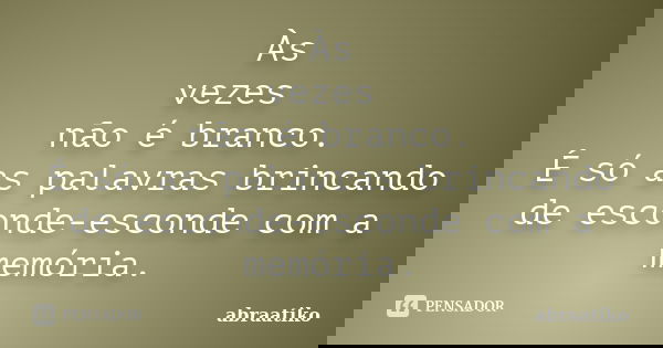 Às vezes não é branco. É só as palavras brincando de esconde-esconde com a memória.... Frase de abraatiko.