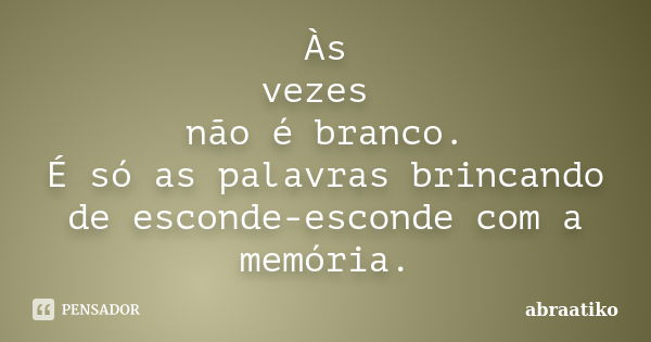 Às vezes não é branco. É só as palavras brincando de esconde-esconde com a memória.... Frase de abraatiko.